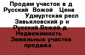 Продам участок в д.Русский .Вожой › Цена ­ 300 000 - Удмуртская респ., Завьяловский р-н, Русский Вожой д. Недвижимость » Земельные участки продажа   